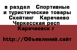  в раздел : Спортивные и туристические товары » Скейтинг . Карачаево-Черкесская респ.,Карачаевск г.